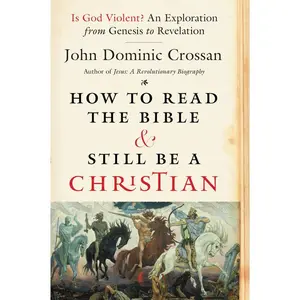 How to Read the Bible and Still Be a Christian: Is God Violent? An Exploration from Genesis to Revelation by John Dominic Crossan [Paperback Book]