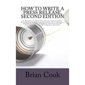 USED-How to Write a Press Release, Second Edition: A Beginner's Guide For Anyone Interested In Writing And Submitting Dynamite Press Releases, Including Sa by Cook, Brian (Paperback)