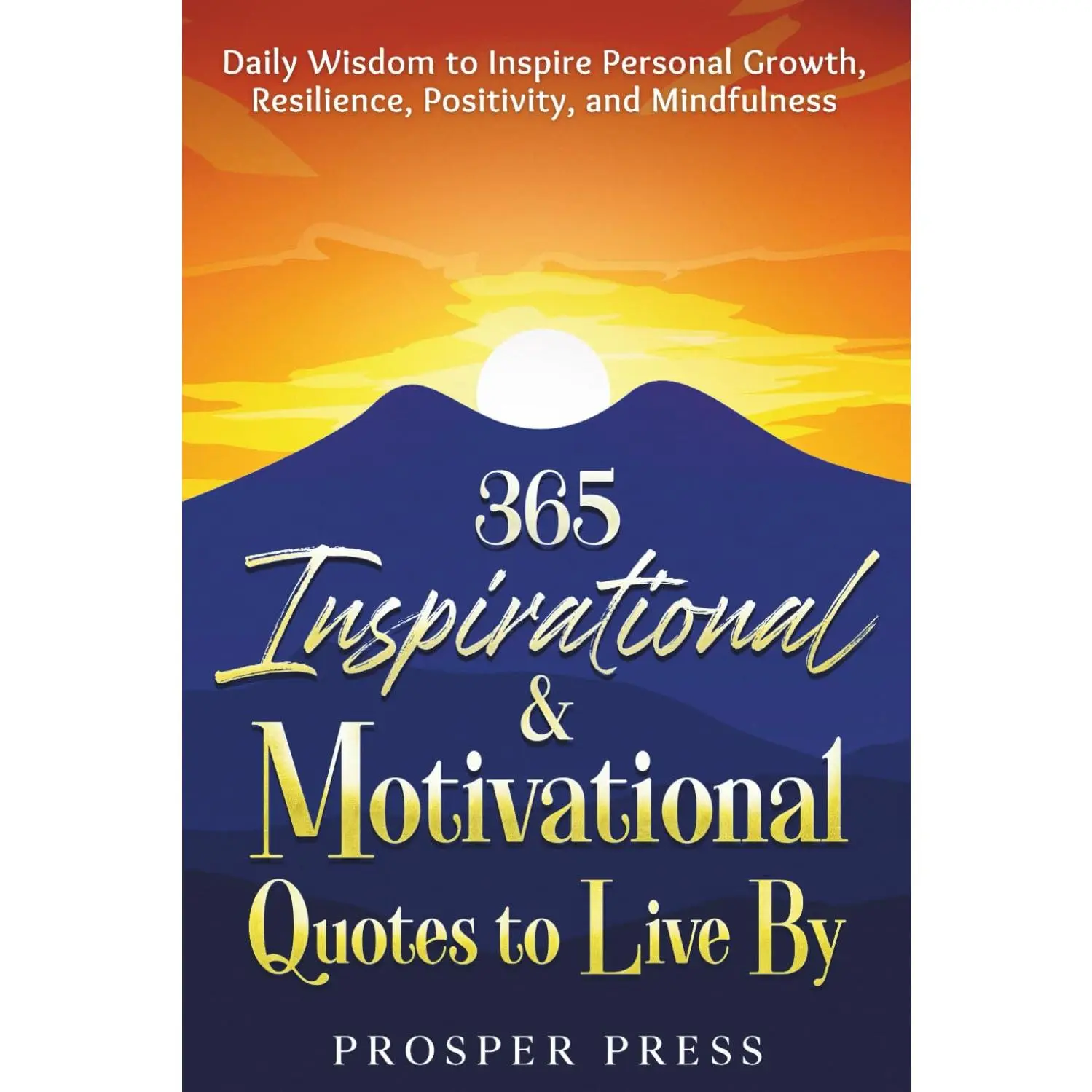 365 Inspirational & Motivational Quotes to Live By: Daily Wisdom to Inspire Personal Growth, Resilience, Positivity, and Mindfulness