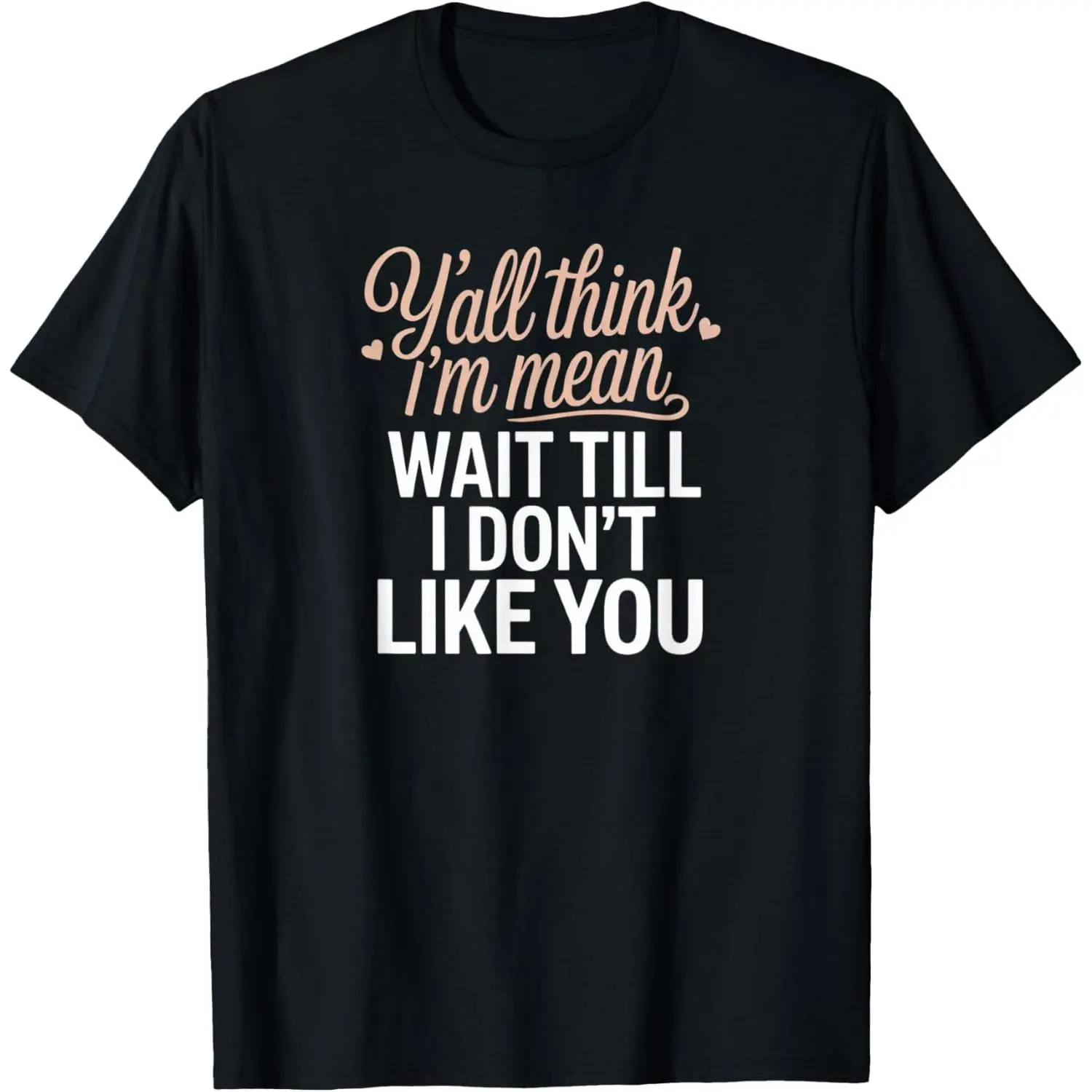100%cotton Y'all Think I'm Mean Wait Till I Don't Like You T-Shirt