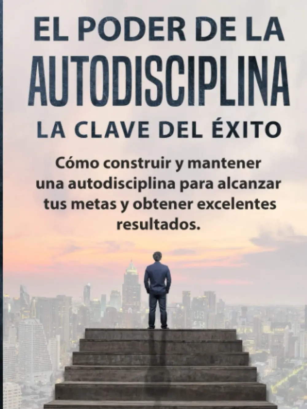 EL PODER DE LA AUTODISCIPLINA " LA CLAVE DEL ÉXITO " Cómo construir y mantener una autodisciplina para alcanzar tus metas, y obtener excelentes resultados. (Spanish Edition)