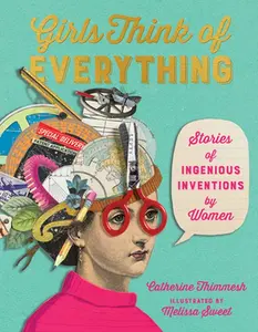 Girls Think of Everything: Stories of Ingenious Inventions by Women -- Catherine Thimmesh, Paperback