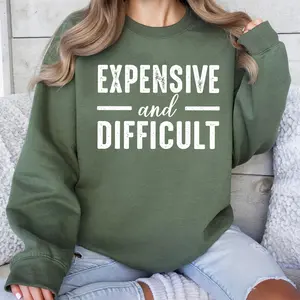 Expensive And Difficult Sweatshirt Hoodie T-shirt, Expensive And Difficult Sarcastic Shirt