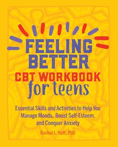 Feeling Better: CBT Workbook for Teens: Essential Skills and Activities to HelpYou Manage Moods, Boost Self-Esteem, and Conquer Anxiety (Health and WellnessWorkbooks for Teens)
