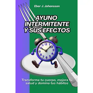 Ayuno intermitente y sus efectos: Transforma tu cuerpo, mejora tu salud y domina tus hábitos (Spanish Edition)
