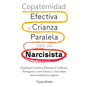 Copaternidad Efectiva o Crianza Paralela con un Narcisista: Establecer Límites, Eliminar Conflictos
