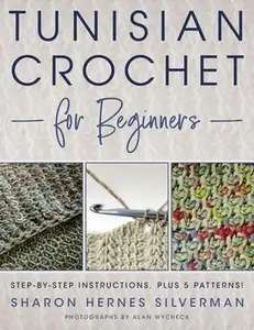 Tunisian Crochet for Beginners: Step-By-Step Instructions, Plus 5 Patterns! -- Sharon Hernes Silverman, Paperback