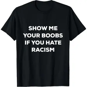 SHOW ME YOUR BOOBS IF YOU HATE RACISM FUNNY PROTEST T-Shirt,Made in USA graphic tees