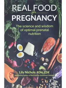 Real Food for Pregnancy: The Science and Wisdom of Optimal Prenatal Nutrition