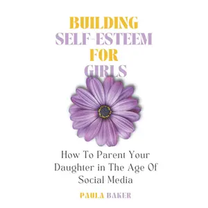 Building Self-Esteem for Girls: How to Parent Your Daughter in the Age of Social Media