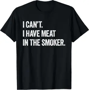 100% Cotton I Cant I Have Meat In The Smoker - Funny BBQ Smoking Gift T-Shirt
