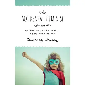 USED-The Accidental Feminist: Restoring Our Delight in God's Good Design by Reissig, Courtney (Paperback)