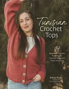 Tunisian Crochet Tops: 14 Beginner-Friendly Patterns for Colorful Sweaters, Tanks, and Tees -- Ashley Rivas - Paperback