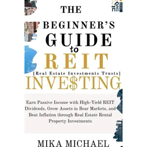 THE BEGINNER’S GUIDE TO REIT INVESTING: Earn Passive Income with High-Yield REIT Dividends, Grow Assets in Bear Markets, and Beat Inflation through Real Estate Rental Property Investments Paperback – December 1, 2023