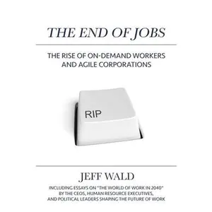 USED-The End of Jobs: The Rise of On-Demand Workers and Agile Corporations by Wald, Jeff (Hardcover)
