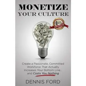 USED-Monetize Your Culture: Create a Passionate, Committed Workforce that Actually Increases Your Bottom Line...and Costs You Nothing by Ford, Dennis (Paperback)