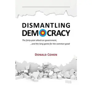 USED-Dismantling Democracy: The forty-year attack on government, ....and the long game for the common good by Cohen, Donald (Paperback)