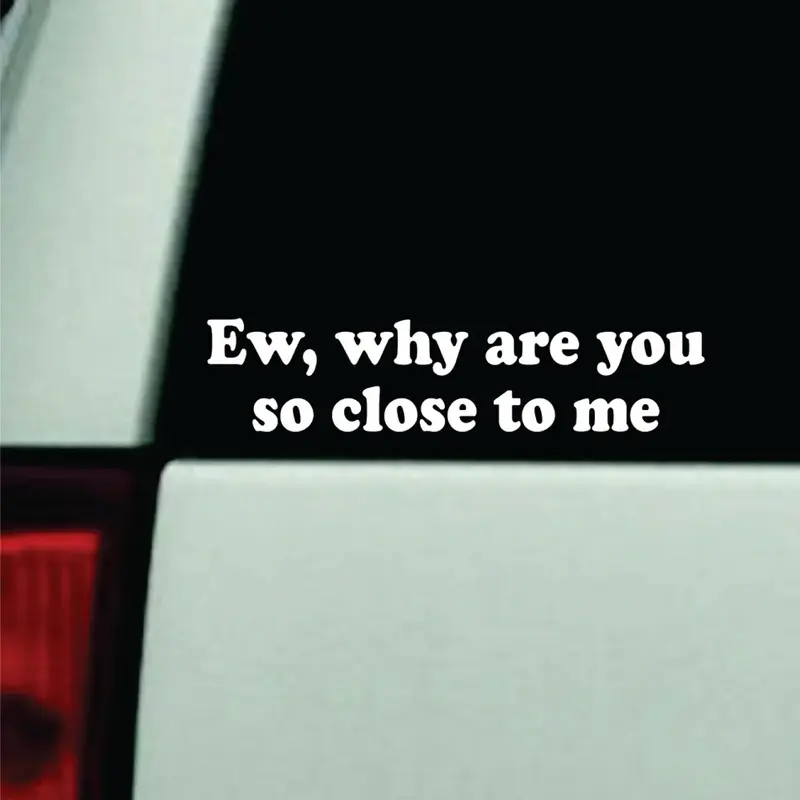Ew Why Are You So Close To Me Car Decal Truck Bumper Sticker Window Windshield Vinyl Girls Cute Funny