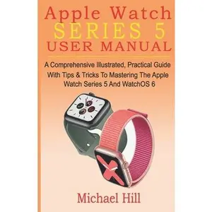 USED-Apple Watch Series 5 User Manual: A Comprehensive Illustrated, Practical Guide with Tips & Tricks to Mastering the Apple Watch Series 5 And WatchOS 6 by Hill, Michael (Paperback)