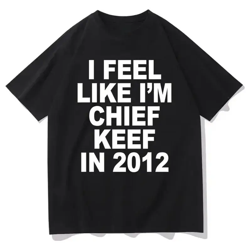 I Feel Like I'm Chief Keef in 2012 Graphic Print T-shirt Funny Rap Meme Tshirt Men Hip Hop Oversized T Shirts Men's Cotton Tees