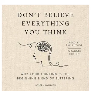 Don't Believe Everything You Think: Why Your Thinking Is The Beginning & End Of Suffering (Beyond Suffering)