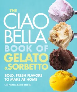 USED-The Ciao Bella Book of Gelato and Sorbetto: Bold, Fresh Flavors to Make at Home: A Cookbook by Pearce, F. W. (Hardcover)