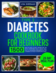 Type 2 Diabetes Cookbook For Beginners: 1500 Days of Easy & Tasty Recipes for the Newly Diagnosed with a 28-Day Meal Plan