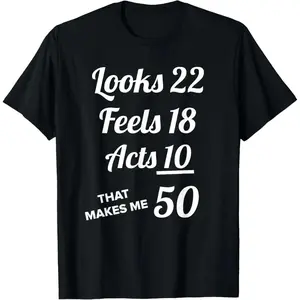 "Looks 22 Feels 18 Acts 10 That Makes Me 50" Funny 50th Birthday Graphic Shirt