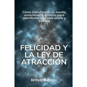 Felicidad y la ley de la atracción: Cómo transformar tu mente, emociones y entorno para manifestar una vida plena y exitosa (Spanish Edition)