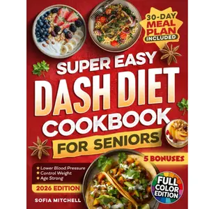 Super Easy DASH Diet Cookbook For Seniors: 100 Quick, Budget-Friendly & Delicious Low-Sodium Recipes with a 30-Day Meal Plan to Lower Blood Pressure, Lose Weight, and Enjoy Real Flavor Without Guilt