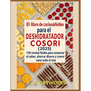 The Ultimate Cosori Dehydrator Cookbook 2025: 150 Easy Recipes to Lock in Flavor, Save Money, and Eat Healthy All Year Round (Spanish Edition)