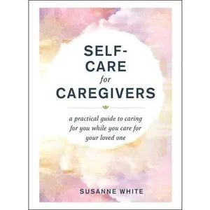 USED-Self-Care for Caregivers: A Practical Guide to Caring for You While You Care for Your Loved One by White, Susanne (Hardcover)