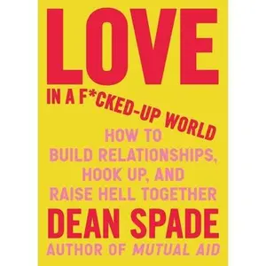 Love in a F*cked-Up World: How to Build Relationships, Hook Up, and Raise Hell Together -- Dean Spade, Paperback