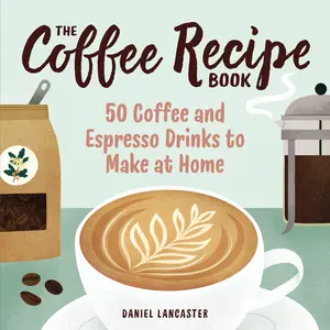 USED-The Coffee Recipe Book: 50 Coffee and Espresso Drinks to Make at Home by Lancaster, Daniel (Paperback)