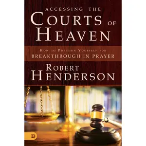 Accessing the Courts of Heaven: Positioning Yourself for Breakthrough and Answered Prayers -- Robert Henderson - Paperback