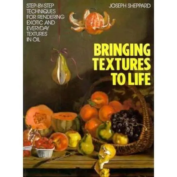 USED-Bringing Textures to Life: Step-by-Step Techniques for Rendering Exotic and Everyday Textures in Oil by Joseph Sheppard (Paperback)