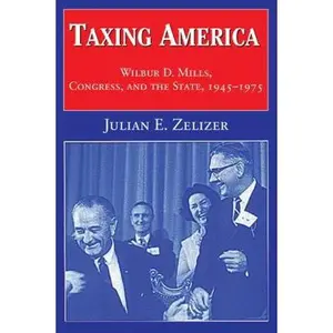 USED-Taxing America: Wilbur D. Mills, Congress, and the State, 1945 1975 by Zelizer, Julian E. (Paperback)