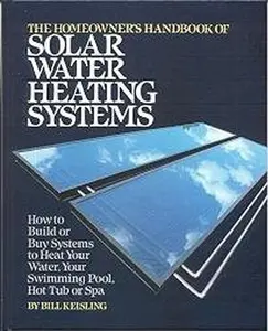 USED-The Homeowner's Handbook of Solar Water Heating Systems: How to Build or Buy Systems to Heat Your Water, Swimming Pool, Hot Tub or Spa by Bill Keisling (Hardcover)