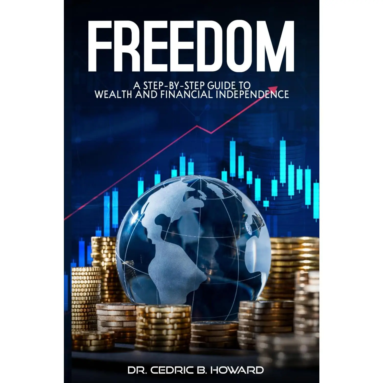 FREEDOM: A Step-by-Step Guide to Wealth and Financial Independence