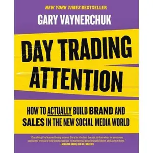 Day Trading Attention: How to Actually Build Brand and Sales in the New Social Media World -- Gary Vaynerchuk, Hardcover