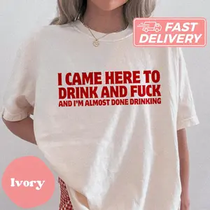 Comfort Colors® I Came Here To Drink And Fuck And I'm Almost Done Drinking Y2K Shirt Funny Meme Shirt Y2K Parody Shirt Gift For Her Them