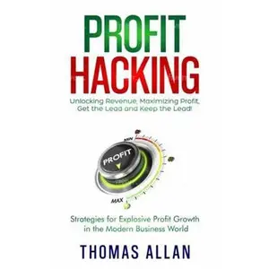 USED-Profit Hacking: Unlocking Revenue, Maximizing Profit, Get the Lead and Keep the Lead! - Strategies for Explosive Profit Growth in the Modern Business World by Thomas Allan (Hardcover)