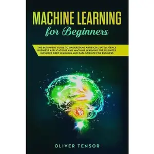USED-Machine Learning for Beginners: The Beginner's Guide to Understand Artificial Intelligence, Business Applications, and Machine Learning for Business: ... Deep Learning and Data Science for Business by Oliver Tensor (Paperback)