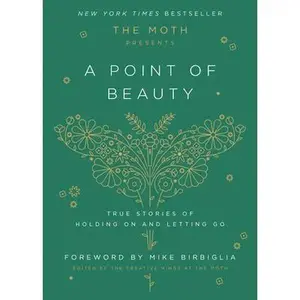 The Moth Presents: A Point of Beauty: True Stories of Holding on and Letting Go -- The Moth, Hardcover