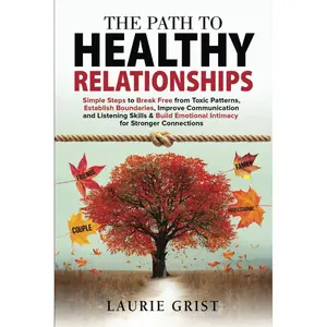 The Path to Healthy Relationships: Simple Steps to Break Free from Toxic Patterns, Establish Boundaries, Improve Communication and Listening Skills & Build Emotional Intimacy for Stronger Connections Paperback – November 12, 2024