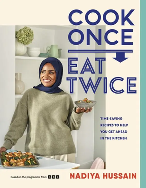 Cook Once, Eat Twice: Time-Saving Recipes to Help You Get Ahead in the Kitchen -- Nadiya Hussain, Hardcover