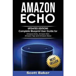 USED-Amazon Echo: Updated Edition! Complete Blueprint User Guide for Amazon Echo, Amazon Dot, Amazon Tap and Amazon Alexa by Baker, Scott (Paperback)