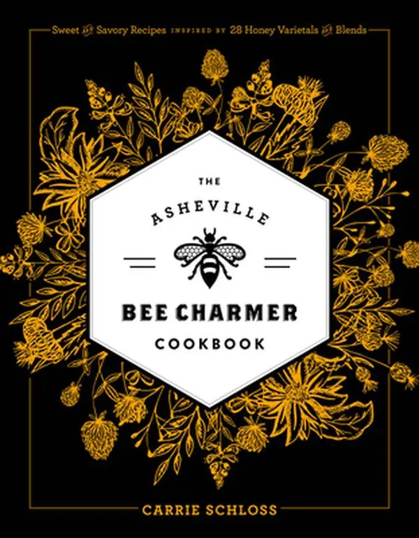 The Asheville Bee Charmer Cookbook: Sweet and Savory Recipes Inspired by 28 Honey Varietals and Blends -- Carrie Schloss - Hardcover