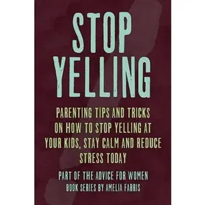 Stop Yelling: Parenting Tips and Tricks on How to Stop Yelling at Your Kids, Stay Calm and Reduce Stress Today -- Amelia Farris, Paperback