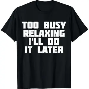Too Busy Relaxing I'll Do It Later | Funny Sarcastic T-Shirt,Made in USA